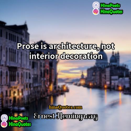 Ernest Hemingway Quotes | Prose is architecture, not interior decoration.
 
